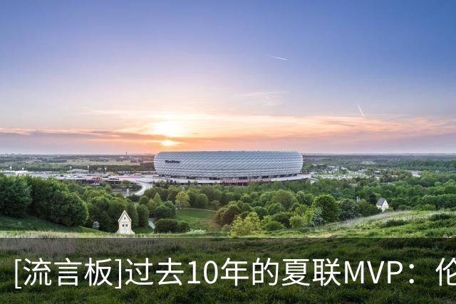 [流言板]过去10年的夏联MVP：伦德博格、鲍尔、哈特、惠特摩尔等